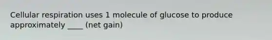 Cellular respiration uses 1 molecule of glucose to produce approximately ____ (net gain)