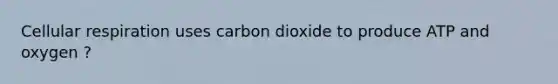 <a href='https://www.questionai.com/knowledge/k1IqNYBAJw-cellular-respiration' class='anchor-knowledge'>cellular respiration</a> uses carbon dioxide to produce ATP and oxygen ?