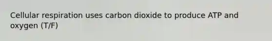 Cellular respiration uses carbon dioxide to produce ATP and oxygen (T/F)