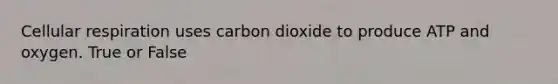 Cellular respiration uses carbon dioxide to produce ATP and oxygen. True or False