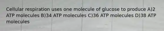 <a href='https://www.questionai.com/knowledge/k1IqNYBAJw-cellular-respiration' class='anchor-knowledge'>cellular respiration</a> uses one molecule of glucose to produce A)2 ATP molecules B)34 ATP molecules C)36 ATP molecules D)38 ATP molecules