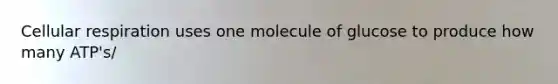 Cellular respiration uses one molecule of glucose to produce how many ATP's/