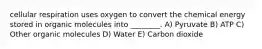 cellular respiration uses oxygen to convert the chemical energy stored in organic molecules into ________. A) Pyruvate B) ATP C) Other organic molecules D) Water E) Carbon dioxide