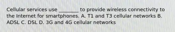 Cellular services use ________ to provide wireless connectivity to the Internet for smartphones. A. T1 and T3 cellular networks B. ADSL C. DSL D. 3G and 4G cellular networks