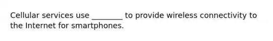 Cellular services use ________ to provide wireless connectivity to the Internet for smartphones.