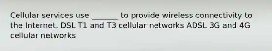 Cellular services use _______ to provide wireless connectivity to the Internet. DSL T1 and T3 cellular networks ADSL 3G and 4G cellular networks