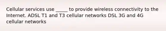 Cellular services use _____ to provide wireless connectivity to the Internet. ADSL T1 and T3 cellular networks DSL 3G and 4G cellular networks