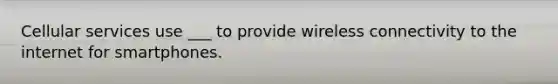 Cellular services use ___ to provide wireless connectivity to the internet for smartphones.