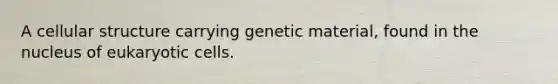 A cellular structure carrying genetic material, found in the nucleus of eukaryotic cells.