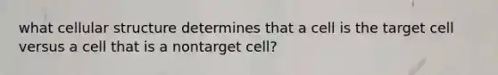 what cellular structure determines that a cell is the target cell versus a cell that is a nontarget cell?