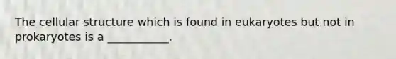 The cellular structure which is found in eukaryotes but not in prokaryotes is a ___________.