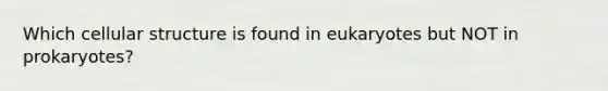 Which cellular structure is found in eukaryotes but NOT in prokaryotes?