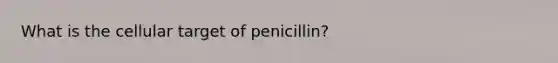 What is the cellular target of penicillin?