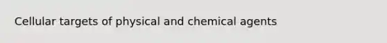 Cellular targets of physical and chemical agents