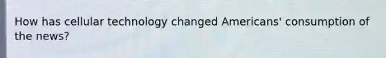 How has cellular technology changed Americans' consumption of the news?