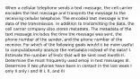 When a cellular telephone sends a text message, the cell carrier encodes the text message and transmits the message to the receiving cellular telephone. The encoded text message is the data of the transmission. In addition to transmitting the data, the cell carrier company also stores metadata. The metadata of the text message includes the time the message was sent, the phone number of the sender, and the phone number of the receiver. For which of the following goals would it be more useful to computationally analyze the metadata instead of the data? I. Estimate the number of texts that will be sent next month II. Determine the most frequently used emoji in text messages III. Determine if two phones have been in contact in the last week I only II only I and III I, II, and III