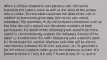 When a cellular telephone user places a call, the carrier transmits the caller's voice as well as the voice of the person who is called. The encoded voices are the data of the call. In addition to transmitting the data, the carrier also stores metadata. The metadata of the call includes information such as the time the call is placed and the phone numbers of both participants. For which of the following goals would it be more useful to computationally analyze the metadata instead of the data? I.) To determine if a caller frequently uses a specific word II.) To estimate the number of phone calls that will be placed next Monday between 10:30 A.M. and noon. III.) To generate a list of criminal suspects when given the telephone number of a known criminal A I only B II only C II and III only D I, II, and III