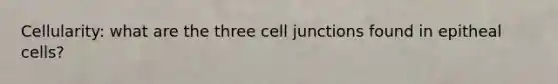 Cellularity: what are the three cell junctions found in epitheal cells?