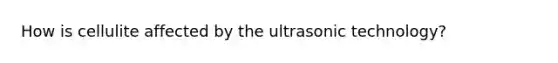 How is cellulite affected by the ultrasonic technology?