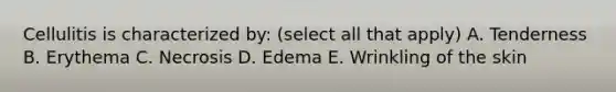Cellulitis is characterized by: (select all that apply) A. Tenderness B. Erythema C. Necrosis D. Edema E. Wrinkling of the skin
