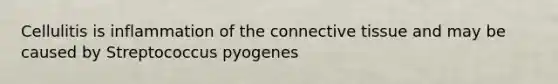 Cellulitis is inflammation of the connective tissue and may be caused by Streptococcus pyogenes