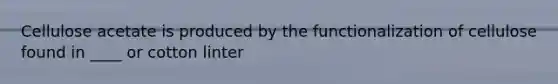 Cellulose acetate is produced by the functionalization of cellulose found in ____ or cotton linter