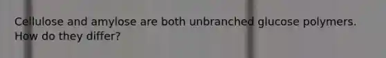 Cellulose and amylose are both unbranched glucose polymers. How do they differ?