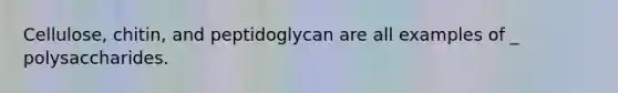 Cellulose, chitin, and peptidoglycan are all examples of _ polysaccharides.