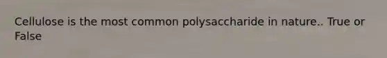 Cellulose is the most common polysaccharide in nature.. True or False