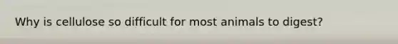 Why is cellulose so difficult for most animals to digest?