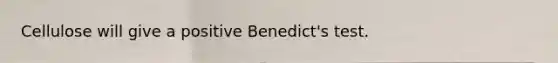 Cellulose will give a positive Benedict's test.