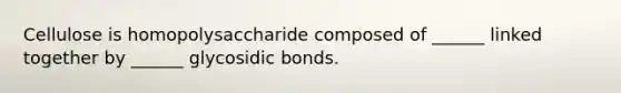 Cellulose is homopolysaccharide composed of ______ linked together by ______ glycosidic bonds.