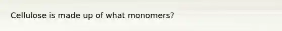 Cellulose is made up of what monomers?