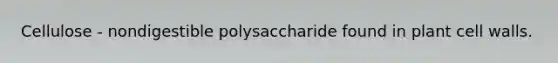 Cellulose - nondigestible polysaccharide found in plant cell walls.