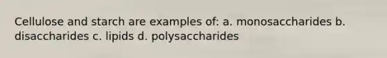 Cellulose and starch are examples of: a. monosaccharides b. disaccharides c. lipids d. polysaccharides