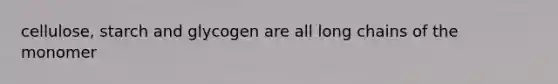 cellulose, starch and glycogen are all long chains of the monomer