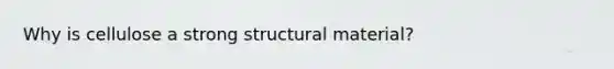 Why is cellulose a strong structural material?