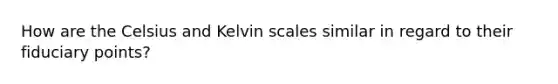 How are the Celsius and Kelvin scales similar in regard to their fiduciary points?