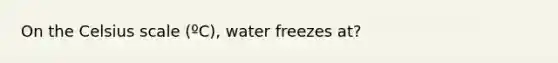 On the Celsius scale (ºC), water freezes at?