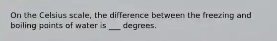 On the Celsius scale, the difference between the <a href='https://www.questionai.com/knowledge/k7dMc9jP68-freezing-and-boiling-points' class='anchor-knowledge'>freezing and boiling points</a> of water is ___ degrees.