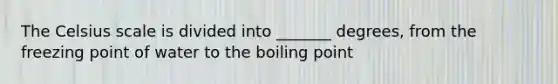 The Celsius scale is divided into _______ degrees, from the freezing point of water to the boiling point