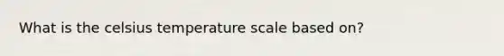 What is the celsius temperature scale based on?