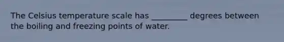 The Celsius temperature scale has _________ degrees between the boiling and freezing points of water.