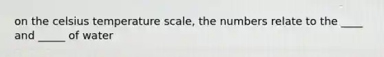 on the celsius temperature scale, the numbers relate to the ____ and _____ of water