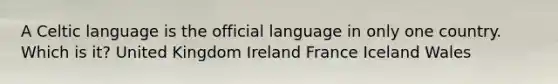 A Celtic language is the official language in only one country. Which is it? United Kingdom Ireland France Iceland Wales