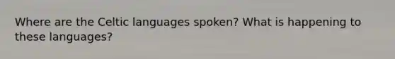 Where are the Celtic languages spoken? What is happening to these languages?