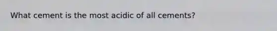 What cement is the most acidic of all cements?