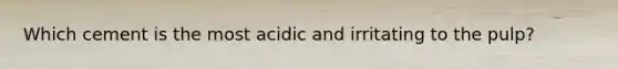 Which cement is the most acidic and irritating to the pulp?
