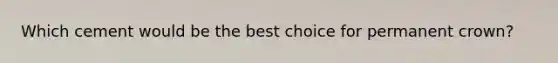 Which cement would be the best choice for permanent crown?