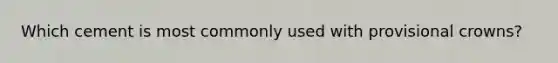 Which cement is most commonly used with provisional crowns?